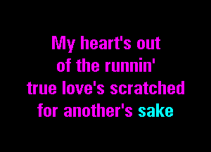 My heart's out
of the runnin'

true love's scratched
for another's sake