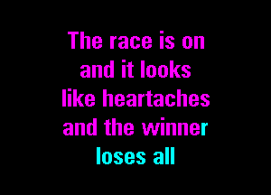 The race is on
and it looks

like heartaches
and the winner
loses all