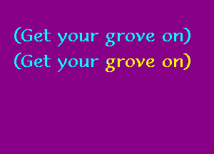 (Get your grove on)

(Get your grove on)