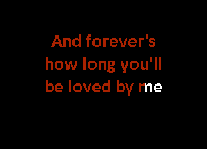 And forever's
how long you'll

be loved by me