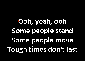 Ooh, yeah, ooh

Some people stand
Some people move
Tough times don't last