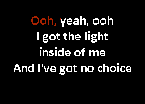 Ooh, yeah, ooh
I got the light

inside of me
And I've got no choice