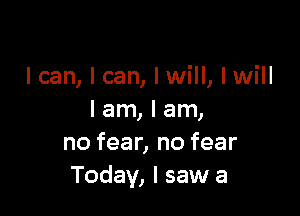 lcan, I can, lwill, lwill

I am, I am,
no fear, no fear
Today, I saw a