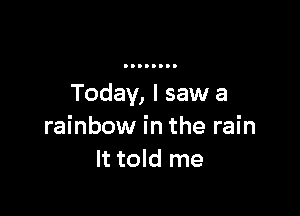 Today, I saw a

rainbow in the rain
It told me