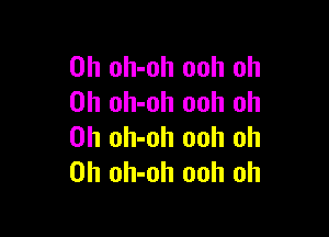 0h oh-oh ooh oh
0h oh-oh ooh oh

0h oh-oh ooh oh
0h oh-oh ooh oh