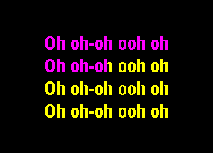 0h oh-oh ooh oh
0h oh-oh ooh oh

0h oh-oh ooh oh
0h oh-oh ooh oh