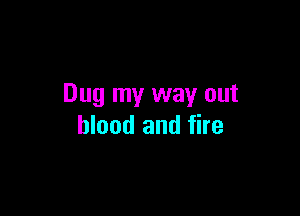 Dug my way out

blood and fire
