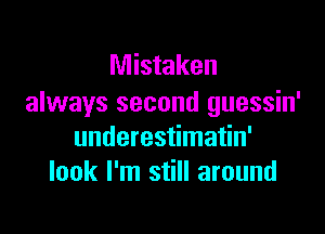 Mistaken
always second guessin'

underestimatin'
look I'm still around