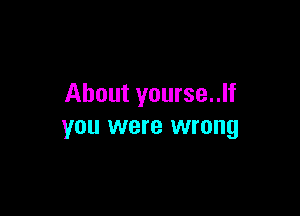 About yourse..lf

you were wrong