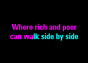Where rich and poor

can walk side by side