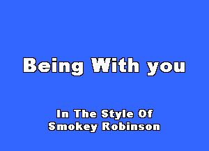 Being With you

In The Style Of
Smokey Robinson