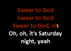 Swear to God
Swear to God

Swear to God, oh
Oh, oh, it's Saturday
night, yeah