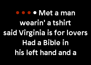 0 0 0 0 Met a man
wearin' a tshirt

said Virginia is for lovers
Had a Bible in
his left hand and a