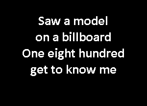 Saw a model
on a billboard

One eight hundred
get to know me