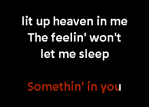 lit up heaven in me
The feelin' won't
let me sleep

Somethin' in you