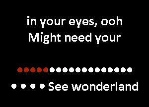 in your eyes, ooh
Might need your

OOOOOOOOOOOOOOOOOO

o o o 0 See wonderland