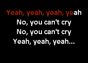 Yeah, yeah, yeah, yeah
No, you can't cry

No, you can't cry
Yeah,yeah,yeah.