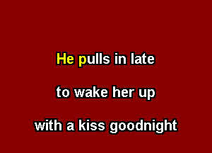 He pulls in late

to wake her up

with a kiss goodnight