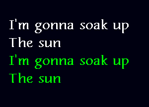 I'm gonna soak up
The sun

I'm gonna soak up
The sun