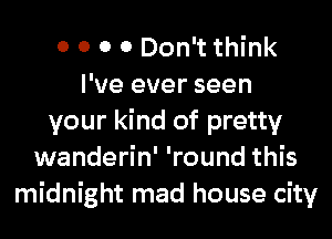 0 0 0 0 Don't think
I've ever seen
your kind of pretty
wanderin' 'round this
midnight mad house city