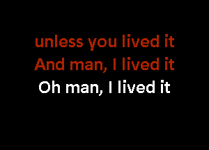 unless you lived it
And man, I lived it

Oh man, I lived it