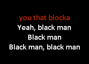 you that blocka
Yeah, black man

Black man
Black man, black man