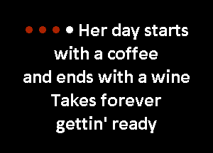 o 0 0 0 Her day starts
with a coffee

and ends with a wine
Takes forever
gettin' ready