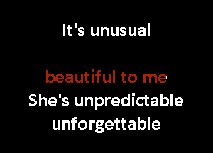 It's unusual

beautiful to me
She's unpredictable
unforgettable