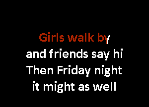 Girls walk by

and friends say hi
Then Friday night
it might as well