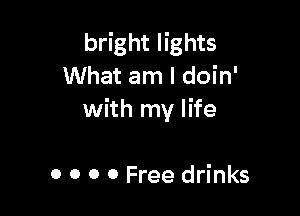 bright lights
What am I doin'

with my life

0 0 0 0 Free drinks