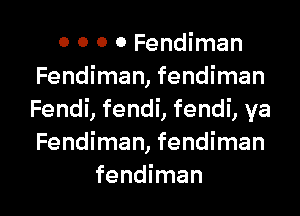 0 0 0 0 Fendiman
Fendiman, fendiman
Fendi, fendi, fendi, ya
Fendiman, fendiman

fendiman l