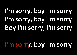I'm sorry, boy I'm sorry
I'm sorry, boy I'm sorry

Boy I'm sorry, I'm sorry

I'm sorry, boy I'm sorry