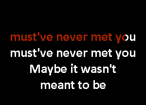 must've never met you

must've never met you
Maybe it wasn't
meant to be