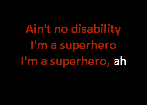 Ain't no disability
I'm a superhero

I'm a superhero, ah