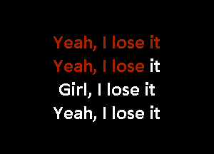 Yeah, I lose it
Yeah, I lose it

Girl, I lose it
Yeah, I lose it