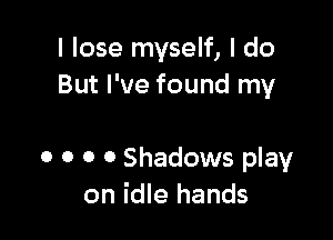 I lose myself, I do
But I've found my

0 0 0 0 Shadows play
on idle hands