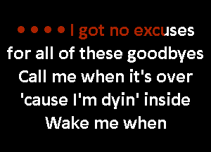 0 0 0 0 I got no excuses
for all of these goodbyes
Call me when it's over
'cause I'm dyin' inside
Wake me when