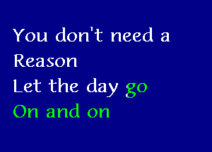 You don't need a
Reason

Let the day go
On and on