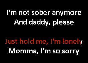 I'm not sober anymore
And daddy, please

Just hold me, I'm lonely
Momma, I'm so sorry