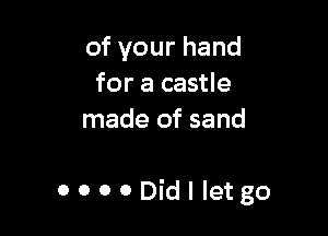 ofyourhand
for a castle
made of sand

OOOODidIIetgo