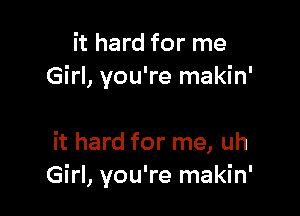 it hard for me
Girl, you're makin'

it hard for me, uh
Girl, you're makin'