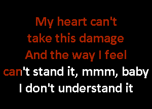 My heart can't
take this damage
And the way I feel
can't stand it, mmm, baby
I don't understand it