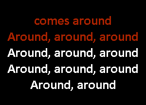 comes around
Around, around, around
Around, around, around
Around, around, around

Around, around
