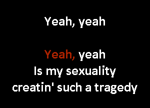 Yeah,veah

Yeah,yeah
Is my sexuality
creatin' such a tragedy