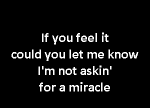 If you feel it

could you let me know
I'm not askin'
for a miracle