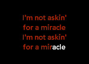 I'm not askin'
for a miracle

I'm not askin'
for a miracle
