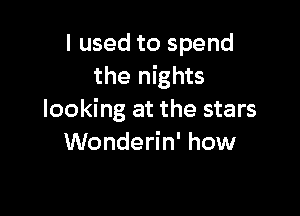 I used to spend
the nights

looking at the stars
Wonderin' how