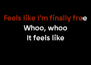 Feels like I'm finally free
Whoo, whoo

It feels like