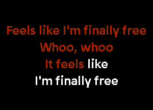 Feels like I'm finally free
Whoo, whoo

It feels like
I'm finally free