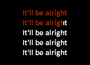 It'll be alright
It'll be alright

It'll be alright
It'll be alright
It'll be alright